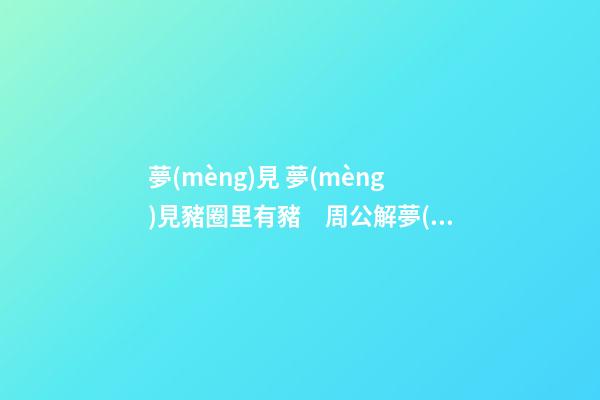 夢(mèng)見 夢(mèng)見豬圈里有豬　周公解夢(mèng)之夢(mèng)到 夢(mèng)見豬圈里有豬